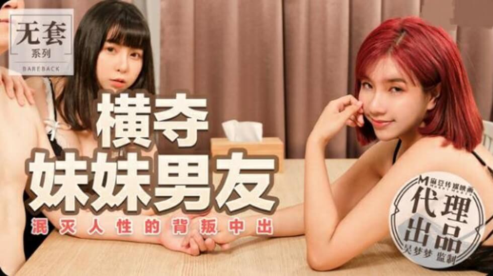 麻豆吴梦梦-台湾第一女神沦丧！强占妹妹男友中出背叛，泯灭人伦极限诱惑